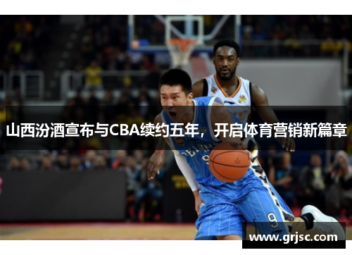 山西汾酒宣布与CBA续约五年，开启体育营销新篇章